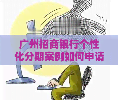 广州招商银行个性化分期案例如何申请