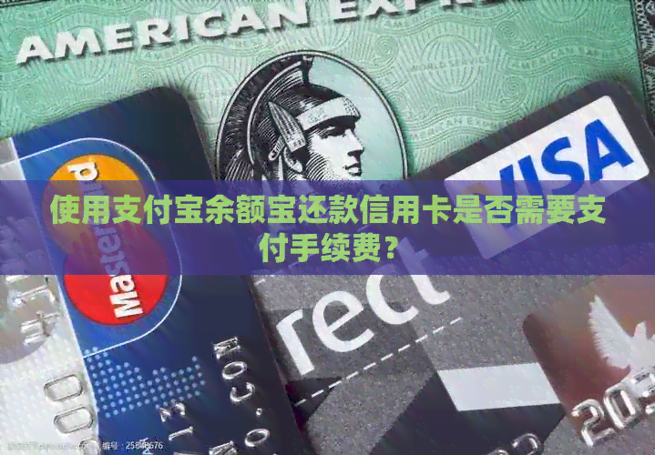 使用支付宝余额宝还款信用卡是否需要支付手续费？