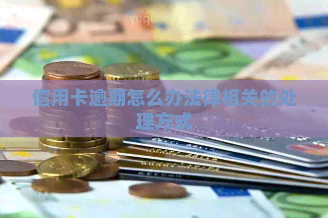 信用卡逾期怎么办法律相关的处理方式