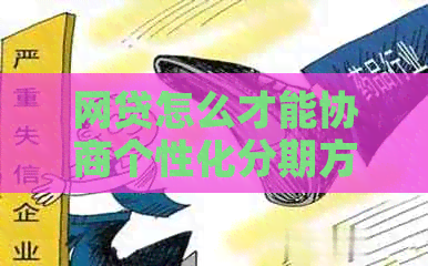 网贷怎么才能协商个性化分期方式