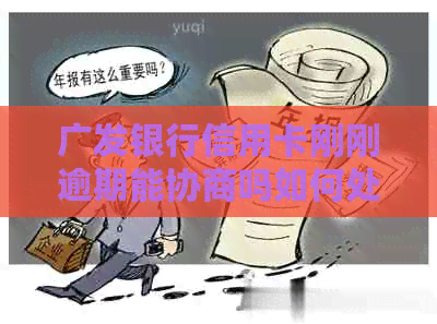 广发银行信用卡刚刚逾期能协商吗如何处理