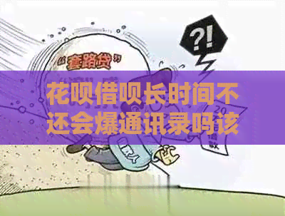 白条信用卡长时间不还会爆通讯录吗该如何应对
