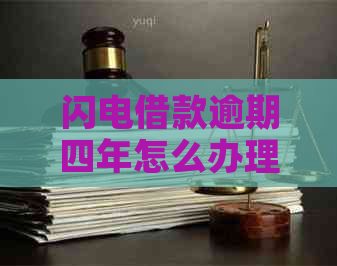 闪电借款逾期四年怎么办理及相关解决方法