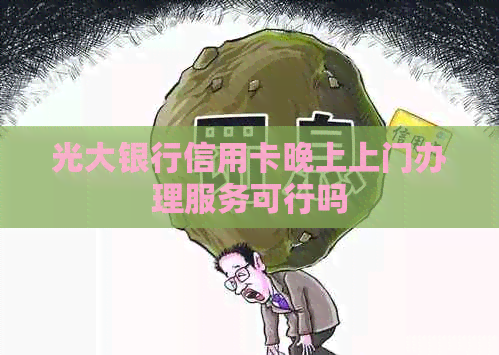 光大银行信用卡晚上上门办理服务可行吗
