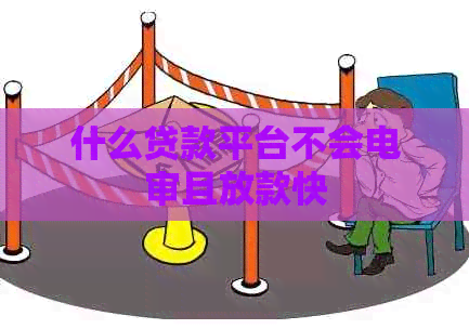 什么贷款平台不会电审且放款快