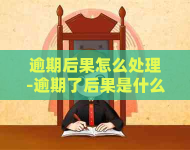 逾期后果怎么处理-逾期了后果是什么