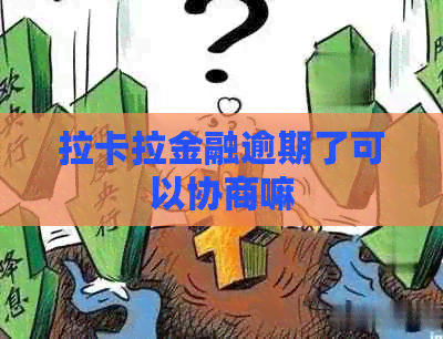 拉卡拉金融逾期了可以协商嘛