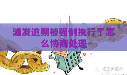 浦发逾期被强制执行了怎么协商处理