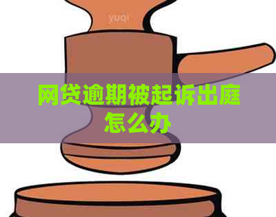 网贷逾期被起诉出庭怎么办