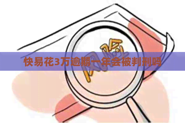 快易花3万逾期一年会被判刑吗