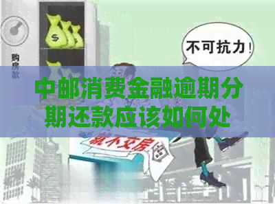 中邮消费金融逾期分期还款应该如何处理