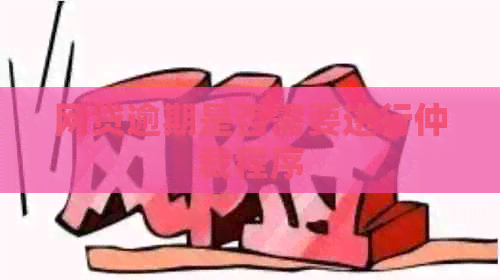 网贷逾期是否需要进行仲裁程序