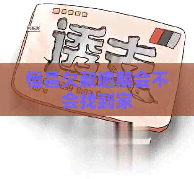 恒昌欠款逾期会不会找到家