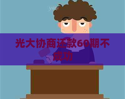 光大协商还款60期不成功