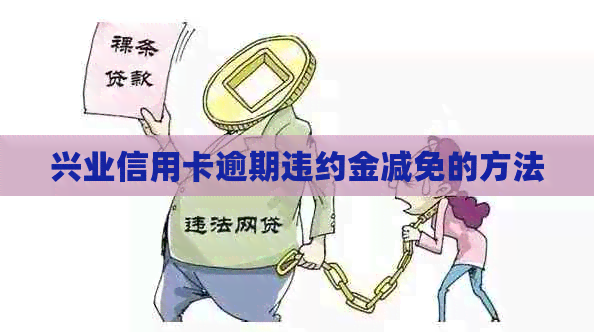 兴业信用卡逾期违约金减免的方法