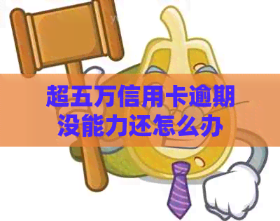 超五万信用卡逾期没能力还怎么办