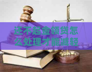 还不起金领贷怎么处理才能减轻负担