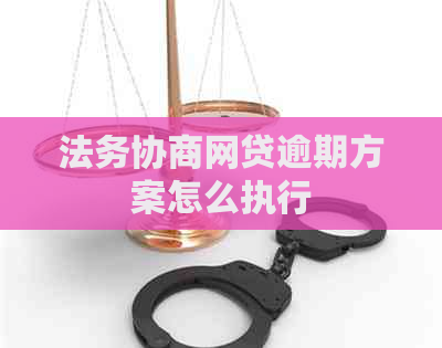 法务协商网贷逾期方案怎么执行