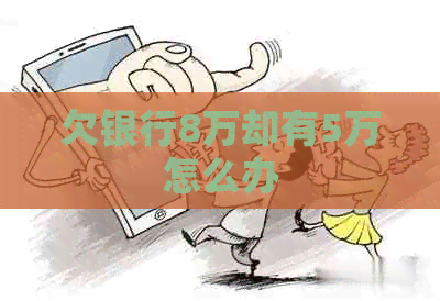 欠银行8万却有5万怎么办