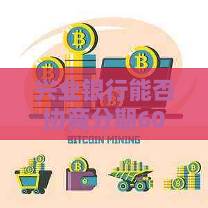 兴业银行能否协商分期60期还款