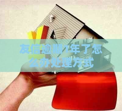 友信逾期1年了怎么办处理方式