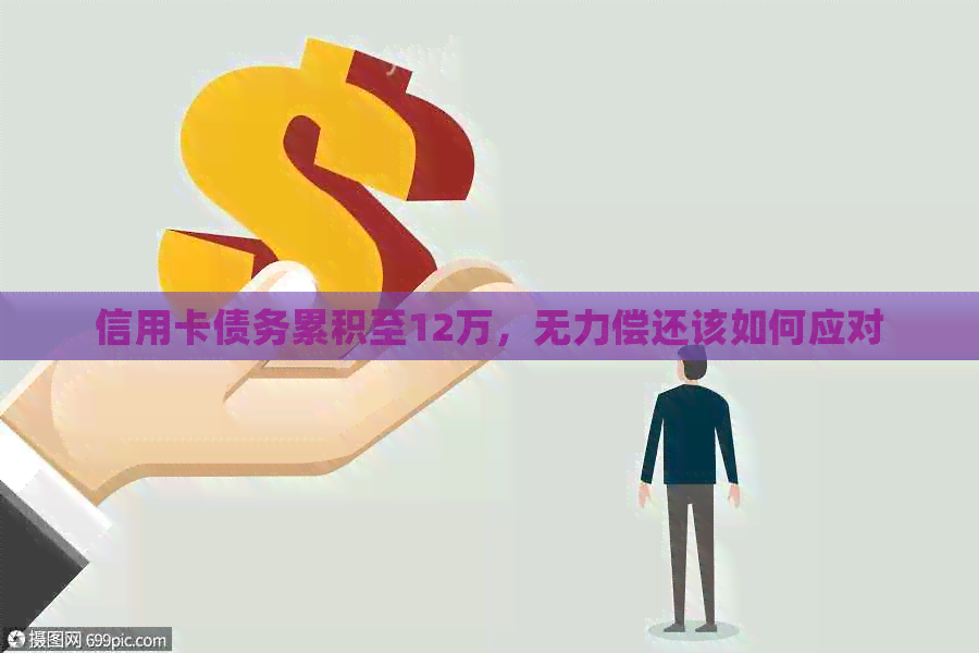 信用卡债务累积至12万，无力偿还该如何应对