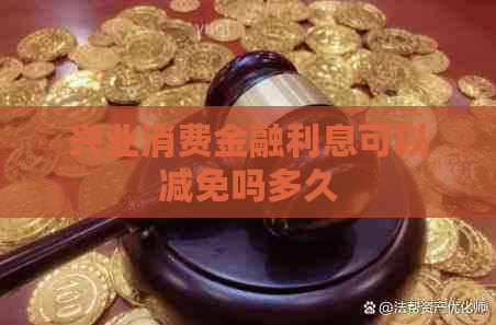 兴业消费金融利息可以减免吗多久