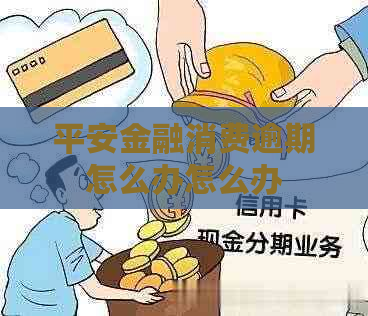 平安金融消费逾期怎么办怎么办