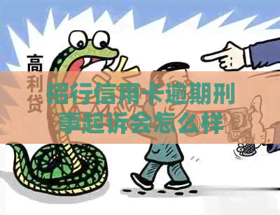 招行信用卡逾期刑事起诉会怎么样