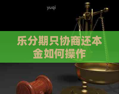乐分期只协商还本金如何操作