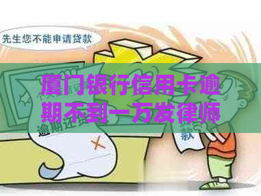 厦门银行信用卡逾期不到一万发律师函