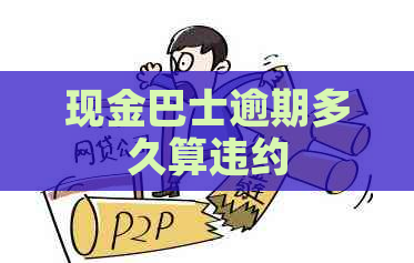 现金巴士逾期多久算违约