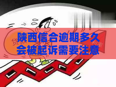 陕西信合逾期多久会被起诉需要注意什么