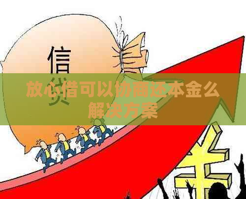 放心借可以协商还本金么解决方案