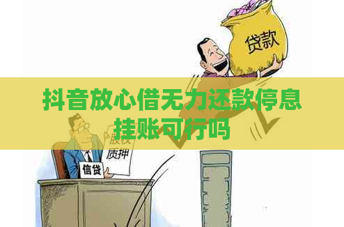 抖音放心借无力还款停息挂账可行吗