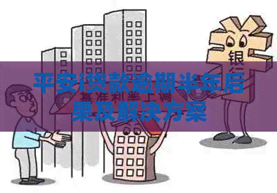 平安i贷款逾期半年后果及解决方案