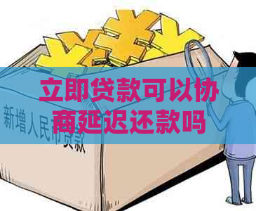 立即贷款可以协商延迟还款吗