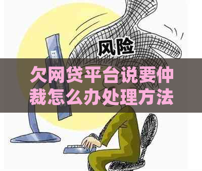 欠网贷平台说要仲裁怎么办处理方法
