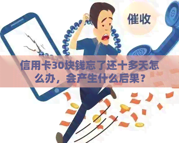 信用卡30块钱忘了还十多天怎么办，会产生什么后果？