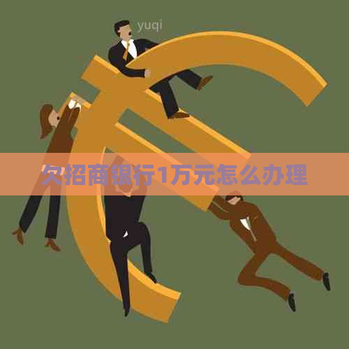 欠招商银行1万元怎么办理