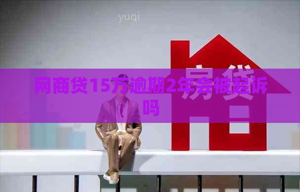 网商贷15万逾期2年会被起诉吗