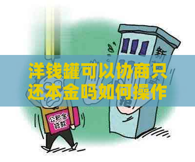 洋钱罐可以协商只还本金吗如何操作