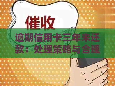 逾期信用卡三年未还款：处理策略与合理还款建议