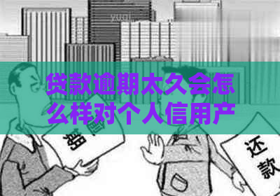 贷款逾期太久会怎么样对个人信用产生什么影响