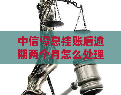 中信停息挂账后逾期两个月怎么处理