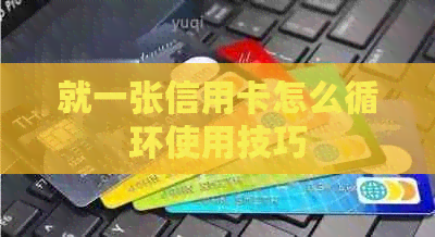 就一张信用卡怎么循环使用技巧