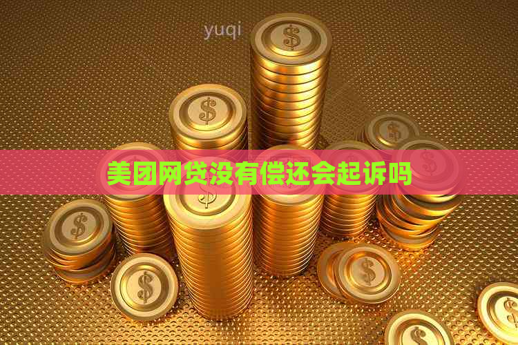 美团网贷没有偿还会起诉吗