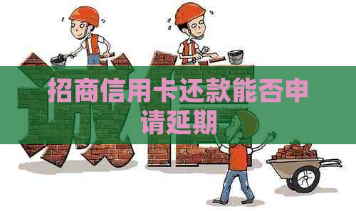 招商信用卡还款能否申请延期 招商信用卡还款能否申请延期