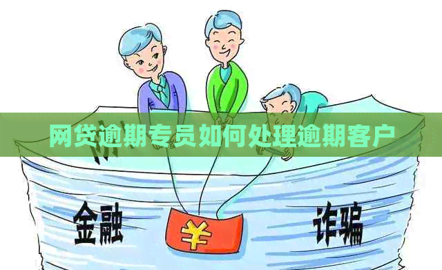 网贷逾期专员如何处理逾期客户