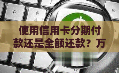使用信用卡分期付款还是全额还款？万用金如何影响您的信用卡账户？